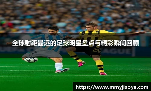 全球射距最远的足球明星盘点与精彩瞬间回顾