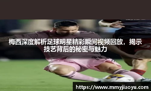 梅西深度解析足球明星精彩瞬间视频回放，揭示技艺背后的秘密与魅力