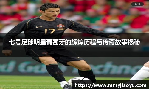 七号足球明星葡萄牙的辉煌历程与传奇故事揭秘
