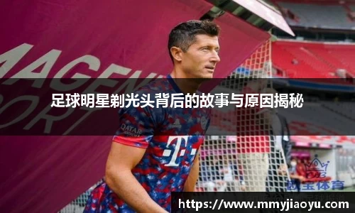 足球明星剃光头背后的故事与原因揭秘