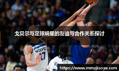 戈贝尔与足球明星的友谊与合作关系探讨